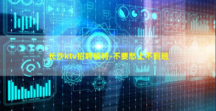 长沙ktv招聘模特-不要愁上不到班