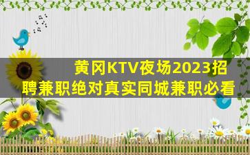 黄冈KTV夜场2023招聘兼职绝对真实同城兼职必看